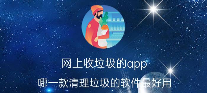 网上收垃圾的app 哪一款清理垃圾的软件最好用？